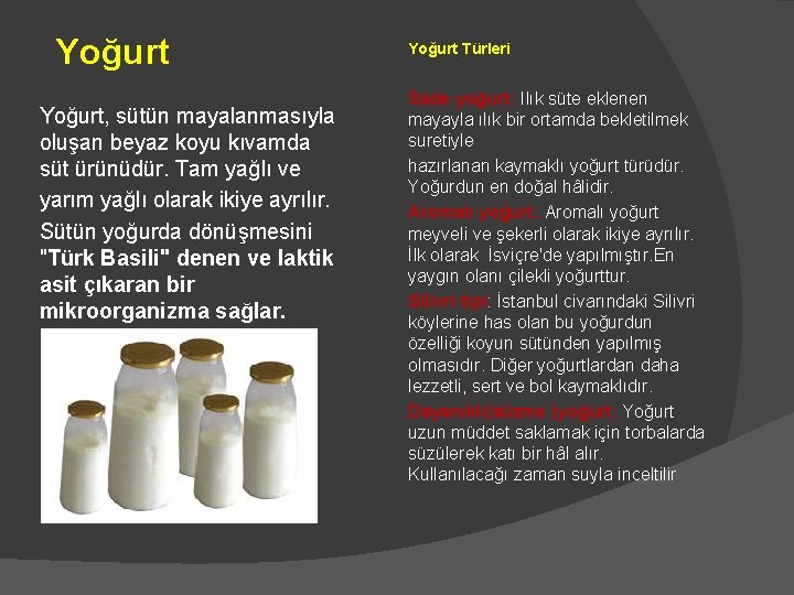 Yoğurt, sütün mayalanmasıyla oluşan beyaz koyu kıvamda süt ürünüdür. Tam yağlı ve yarım yağlı Yoğurt, sütün mayalanmasıyla oluşan beyaz koyu kıvamda süt ürünüdür. Tam yağlı ve yarım yağlı