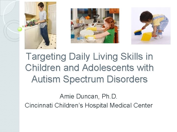 Targeting Daily Living Skills in Children and Adolescents with Autism Spectrum Disorders Amie Duncan,