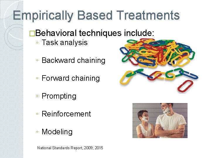 Empirically Based Treatments �Behavioral techniques include: ◦ Task analysis ◦ Backward chaining ◦ Forward