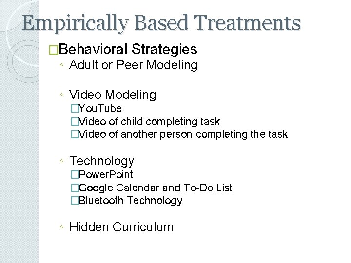 Empirically Based Treatments �Behavioral Strategies ◦ Adult or Peer Modeling ◦ Video Modeling �You.