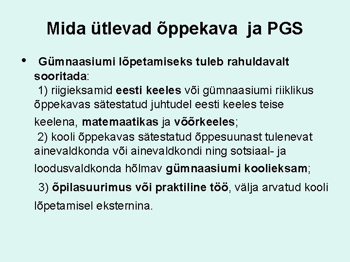 Mida ütlevad õppekava ja PGS • Gümnaasiumi lõpetamiseks tuleb rahuldavalt sooritada: 1) riigieksamid eesti