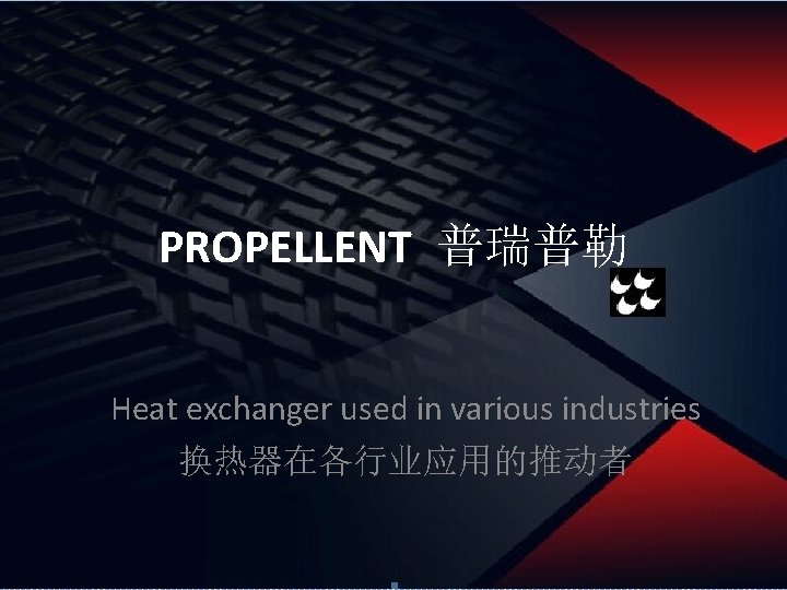 PROPELLENT 普瑞普勒 Heat exchanger used in various industries 换热器在各行业应用的推动者 PROPELLENT 普瑞普勒 Heat exchanger used in various industries 换热器在各行业应用的推动者
