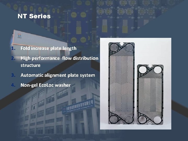 NT Series 1. Fold increase plate length 2. High performance flow distribution structure 3. NT Series 1. Fold increase plate length 2. High performance flow distribution structure 3.