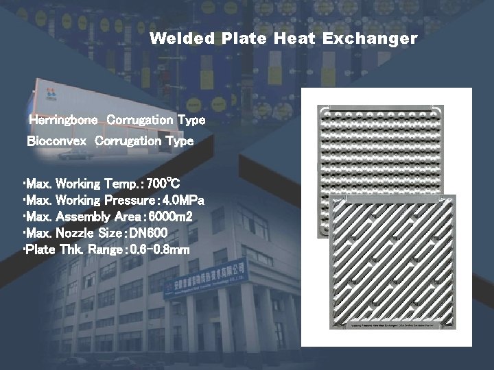 Welded Plate Heat Exchanger Herringbone Corrugation Type Bioconvex Corrugation Type • Max. Working Temp. Welded Plate Heat Exchanger Herringbone Corrugation Type Bioconvex Corrugation Type • Max. Working Temp.