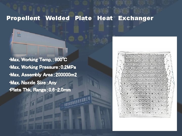 Propellent Welded Plate Heat Exchanger • Max. Working Temp. : 900℃ • Max. Working Propellent Welded Plate Heat Exchanger • Max. Working Temp. : 900℃ • Max. Working