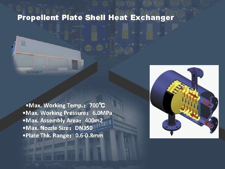 Propellent Plate Shell Heat Exchanger 。 • Max. Working Temp. : 700℃ • Max. Propellent Plate Shell Heat Exchanger 。 • Max. Working Temp. : 700℃ • Max.