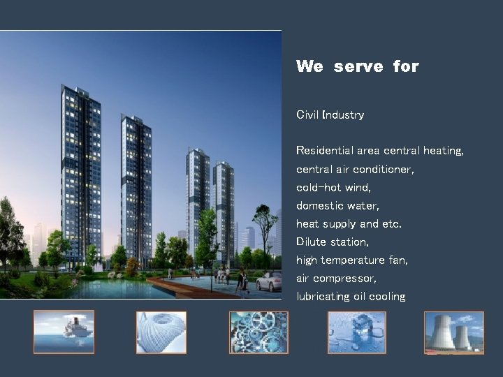 We serve for Civil Industry Residential area central heating, central air conditioner, cold-hot wind, We serve for Civil Industry Residential area central heating, central air conditioner, cold-hot wind,