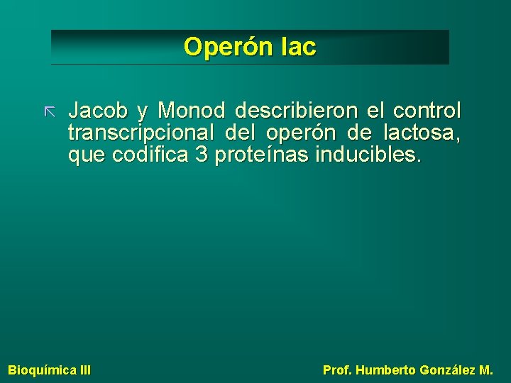 Operón lac Jacob y Monod describieron el control transcripcional del operón de lactosa, que