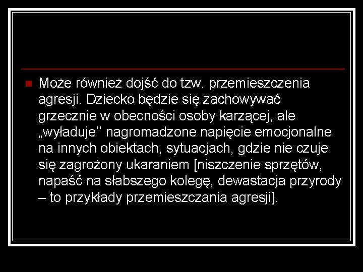 n Może również dojść do tzw. przemieszczenia agresji. Dziecko będzie się zachowywać grzecznie w