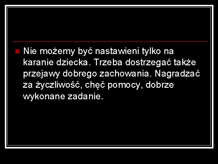 n Nie możemy być nastawieni tylko na karanie dziecka. Trzeba dostrzegać także przejawy dobrego