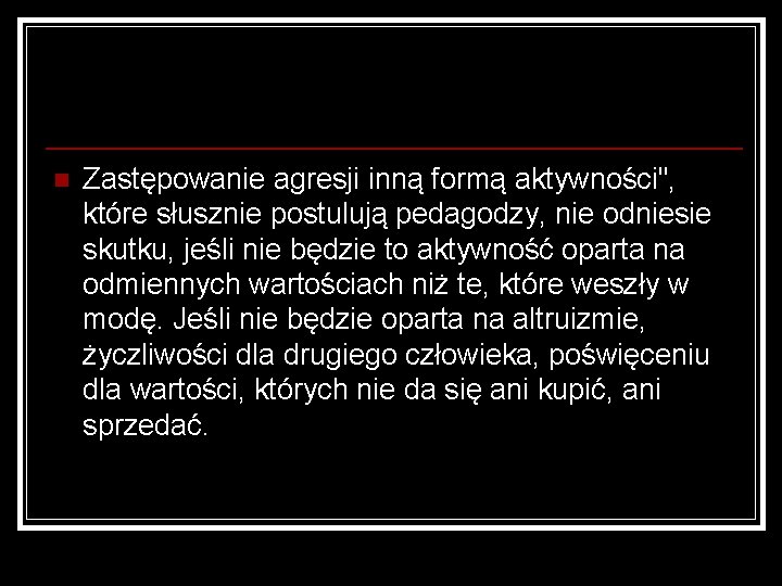 n Zastępowanie agresji inną formą aktywności", które słusznie postulują pedagodzy, nie odniesie skutku, jeśli