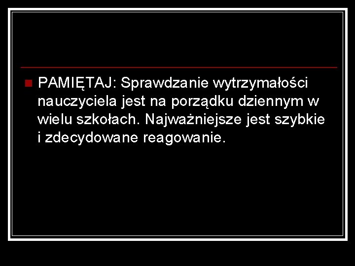 n PAMIĘTAJ: Sprawdzanie wytrzymałości nauczyciela jest na porządku dziennym w wielu szkołach. Najważniejsze jest