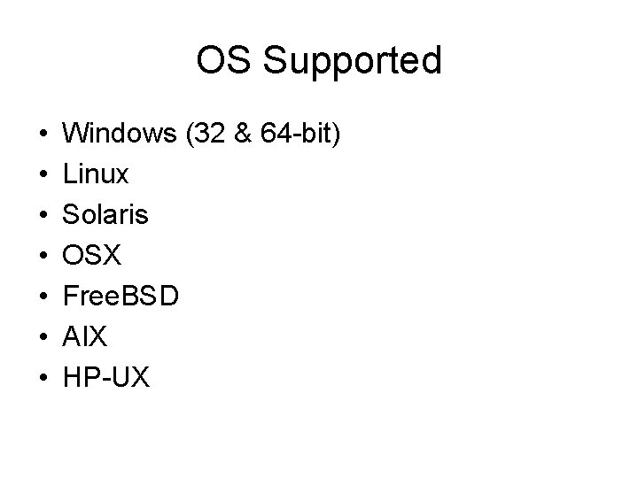 OS Supported • • Windows (32 & 64 -bit) Linux Solaris OSX Free. BSD