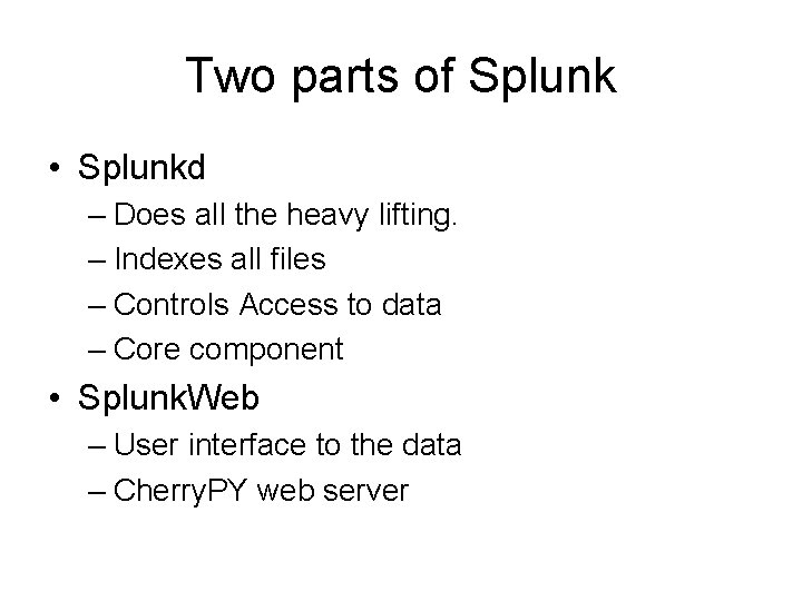 Two parts of Splunk • Splunkd – Does all the heavy lifting. – Indexes