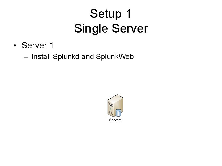 Setup 1 Single Server • Server 1 – Install Splunkd and Splunk. Web 