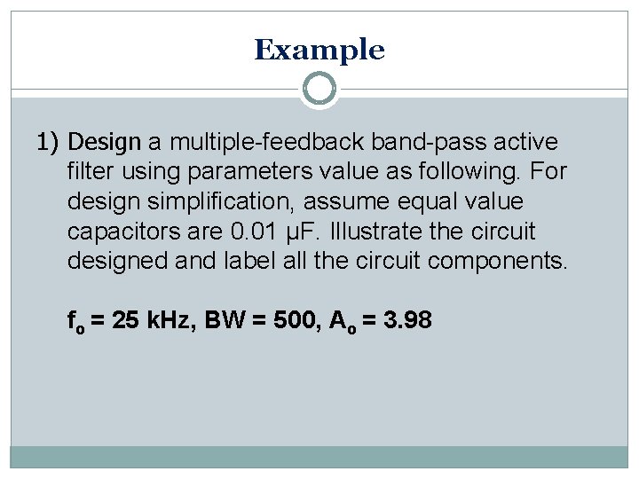 Example 1) Design a multiple-feedback band-pass active filter using parameters value as following. For Example 1) Design a multiple-feedback band-pass active filter using parameters value as following. For