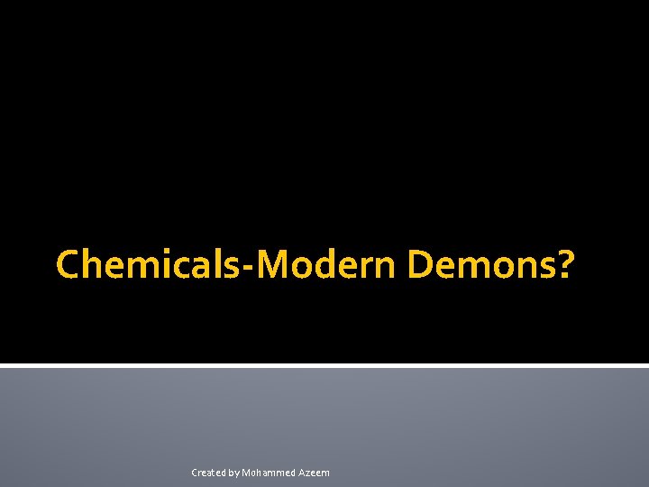 Chemicals-Modern Demons? Created by Mohammed Azeem 