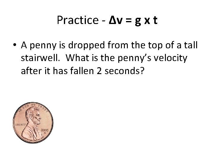 Practice - Δv = g x t • A penny is dropped from the