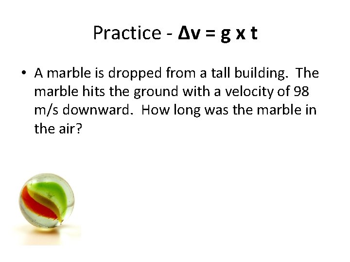 Practice - Δv = g x t • A marble is dropped from a