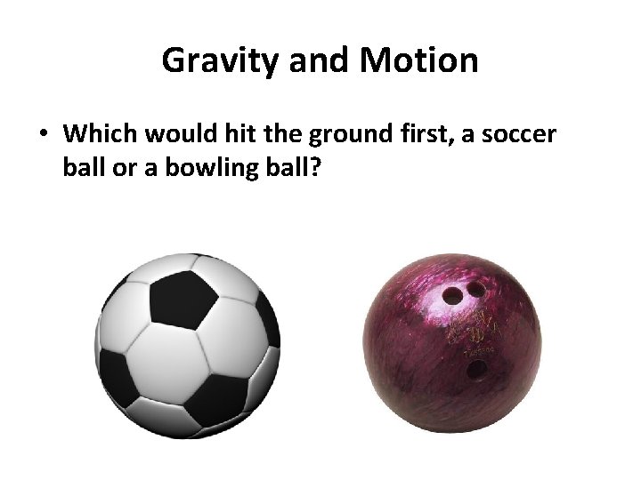 Gravity and Motion • Which would hit the ground first, a soccer ball or