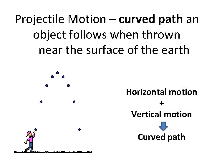 Projectile Motion – curved path an object follows when thrown near the surface of