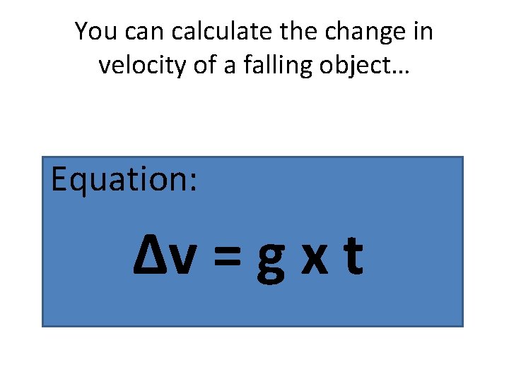 You can calculate the change in velocity of a falling object… Equation: Δv =