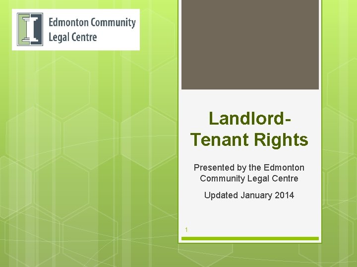 Landlord. Tenant Rights Presented by the Edmonton Community Legal Centre Updated January 2014 1