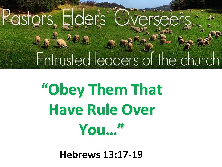 “Obey Them That Have Rule Over You…” Hebrews 13: 17 -19 