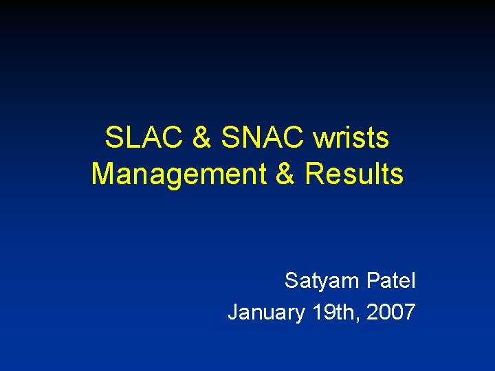 SLAC & SNAC wrists Management & Results Satyam Patel January 19 th, 2007 