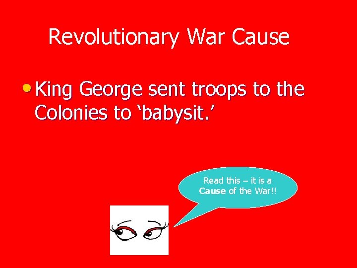 Revolutionary War Cause • King George sent troops to the Colonies to ‘babysit. ’