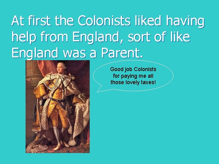 At first the Colonists liked having help from England, sort of like England was