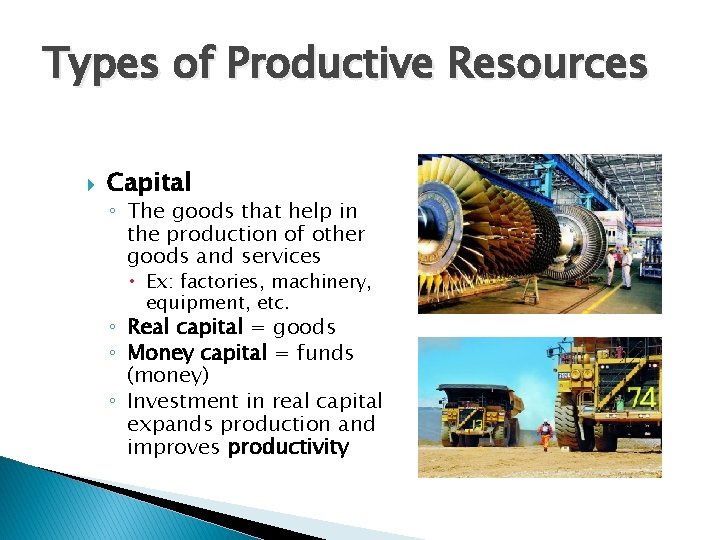 Types of Productive Resources Capital ◦ The goods that help in the production of
