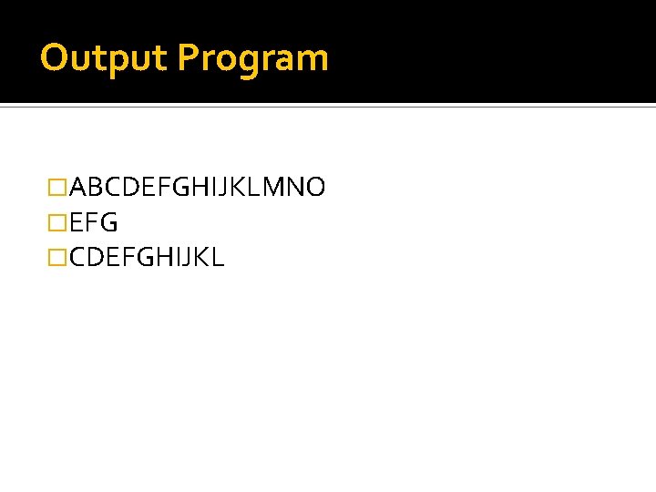 Output Program �ABCDEFGHIJKLMNO �EFG �CDEFGHIJKL 