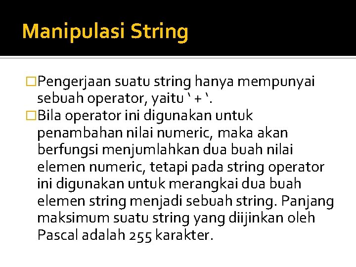 Manipulasi String �Pengerjaan suatu string hanya mempunyai sebuah operator, yaitu ‘ + ‘. �Bila