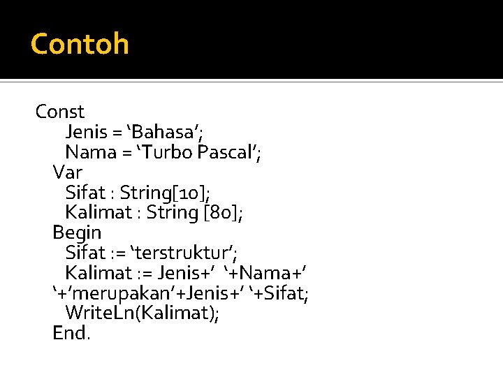 Contoh Const Jenis = ‘Bahasa’; Nama = ‘Turbo Pascal’; Var Sifat : String[10]; Kalimat