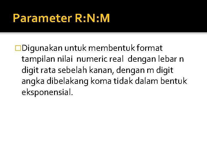 Parameter R: N: M �Digunakan untuk membentuk format tampilan nilai numeric real dengan lebar