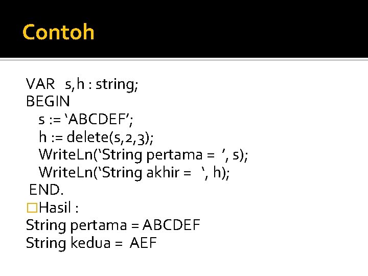 Contoh VAR s, h : string; BEGIN s : = ‘ABCDEF’; h : =