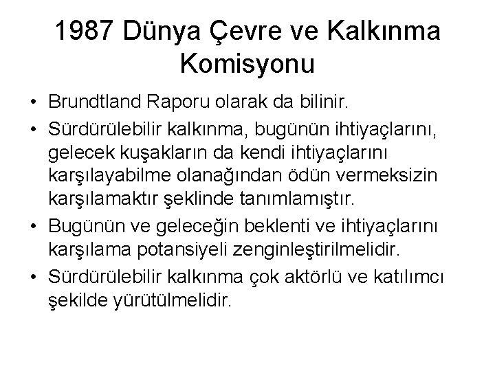 1987 Dünya Çevre ve Kalkınma Komisyonu • Brundtland Raporu olarak da bilinir. • Sürdürülebilir