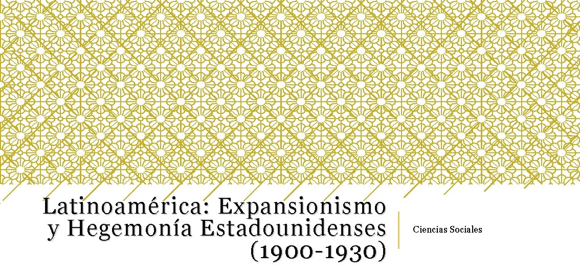 Latinoamérica: Expansionismo y Hegemonía Estadounidenses (1900 -1930) Ciencias Sociales 