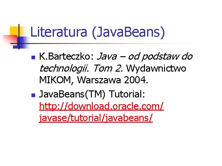 Literatura (Java. Beans) n n K. Barteczko: Java – od podstaw do technologii. Tom