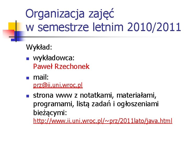Organizacja zajęć w semestrze letnim 2010/2011 Wykład: n wykładowca: Paweł Rzechonek n mail: prz@ii.