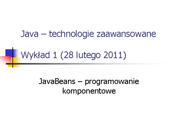 Java – technologie zaawansowane Wykład 1 (28 lutego 2011) Java. Beans – programowanie komponentowe