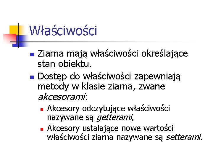 Właściwości n n Ziarna mają właściwości określające stan obiektu. Dostęp do właściwości zapewniają metody