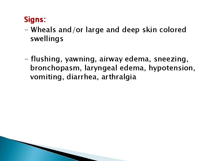 Signs: - Wheals and/or large and deep skin colored swellings - flushing, yawning, airway