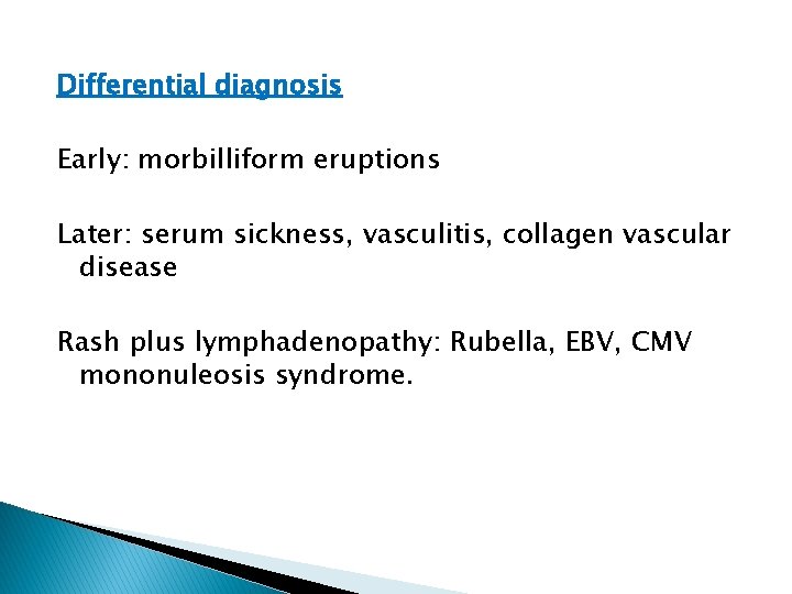 Differential diagnosis Early: morbilliform eruptions Later: serum sickness, vasculitis, collagen vascular disease Rash plus