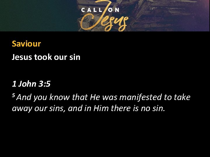Saviour Jesus took our sin 1 John 3: 5 5 And you know that