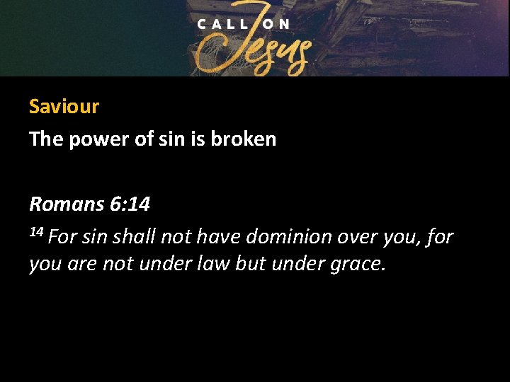 Saviour The power of sin is broken Romans 6: 14 14 For sin shall
