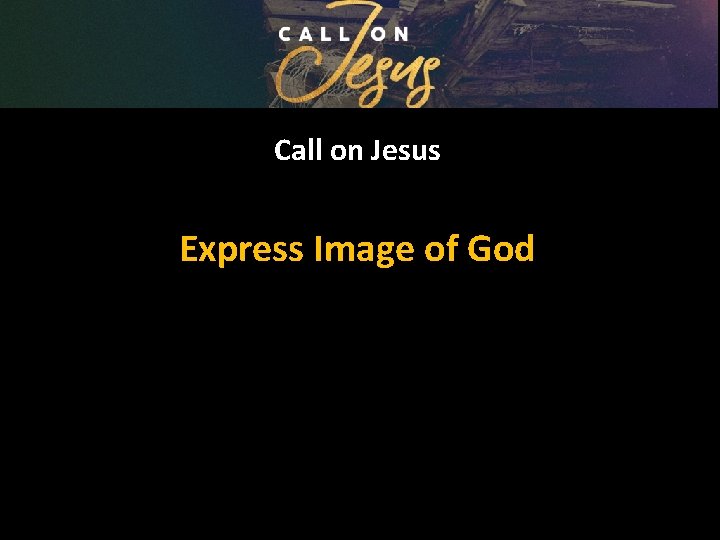 Call on Jesus Express Image of God 