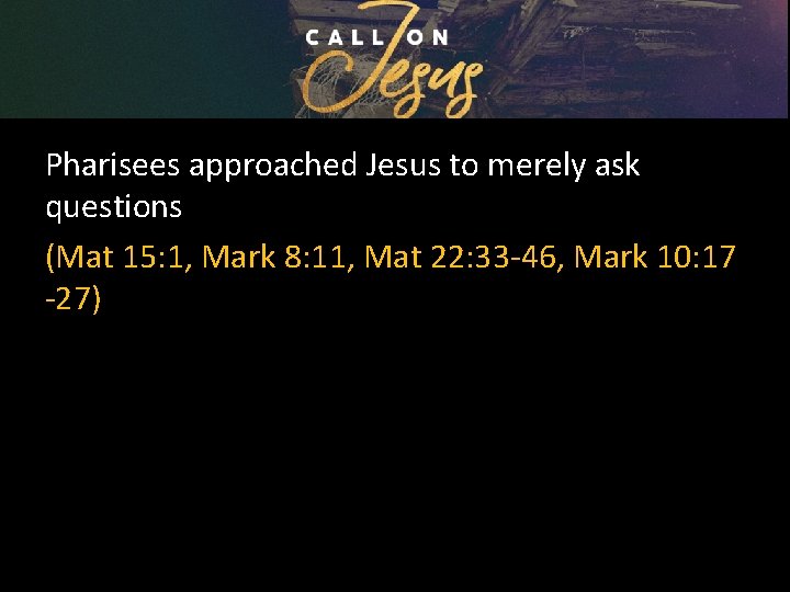 Pharisees approached Jesus to merely ask questions (Mat 15: 1, Mark 8: 11, Mat