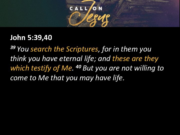 John 5: 39, 40 39 You search the Scriptures, for in them you think